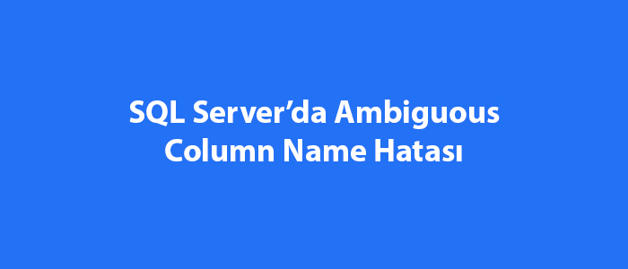 SQL Server’da Ambiguous Column Name Hatası